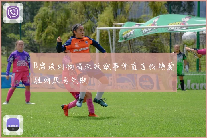 B席谈利物浦未致敬事件直言我热爱胜利厌恶失败