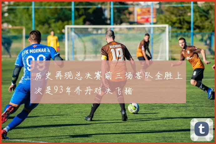 历史再现总决赛前三场客队全胜上次是93年乔丹对决飞猪