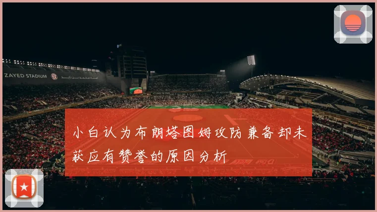 小白认为布朗塔图姆攻防兼备却未获应有赞誉的原因分析