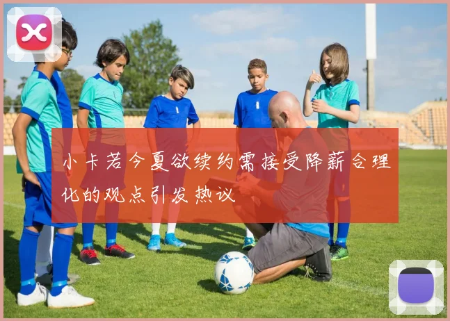 小卡若今夏欲续约需接受降薪合理化的观点引发热议