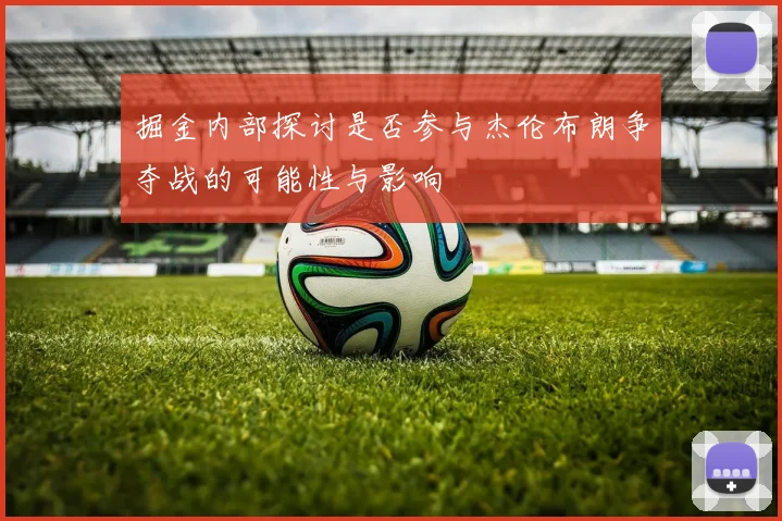 掘金内部探讨是否参与杰伦布朗争夺战的可能性与影响